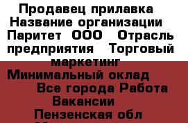 Продавец прилавка › Название организации ­ Паритет, ООО › Отрасль предприятия ­ Торговый маркетинг › Минимальный оклад ­ 28 000 - Все города Работа » Вакансии   . Пензенская обл.,Мокшанский р-н